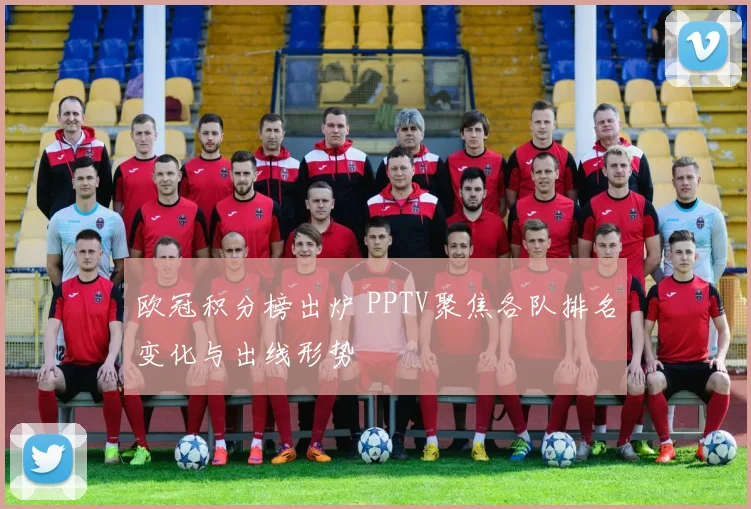欧冠积分榜出炉 PPTV聚焦各队排名变化与出线形势