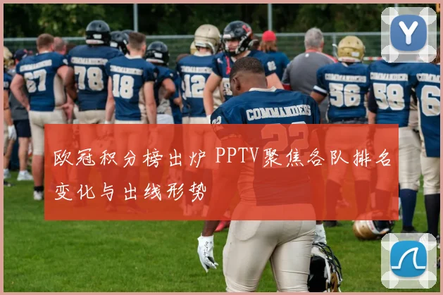 欧冠积分榜出炉 PPTV聚焦各队排名变化与出线形势
