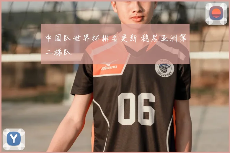 中国队世界杯排名更新 稳居亚洲第二梯队