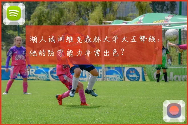 湖人试训维克森林大学大五锋线,他的防守能力非常出色?